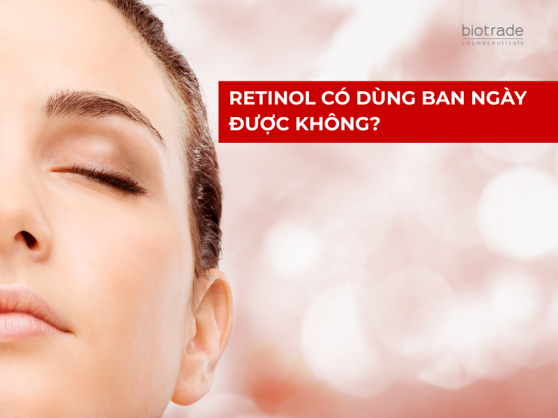 Retinol Có Dùng Ban Ngày Được Không? Giải Đáp Chi Tiết Từ Chuyên Gia
